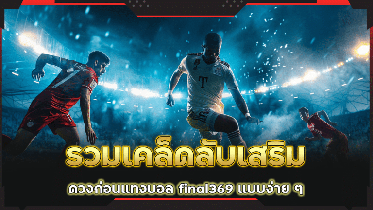รวมเคล็ดลับเสริมดวงก่อนแทงบอล final369 แบบง่าย ๆ