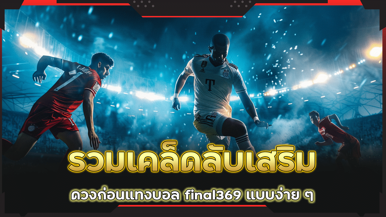 รวมเคล็ดลับเสริมดวงก่อนแทงบอล final369 แบบง่าย ๆ