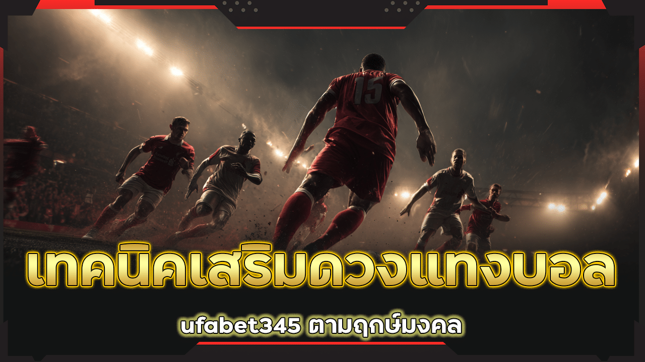 เทคนิคเสริมดวงแทงบอล ufabet345 ตามฤกษ์มงคล
