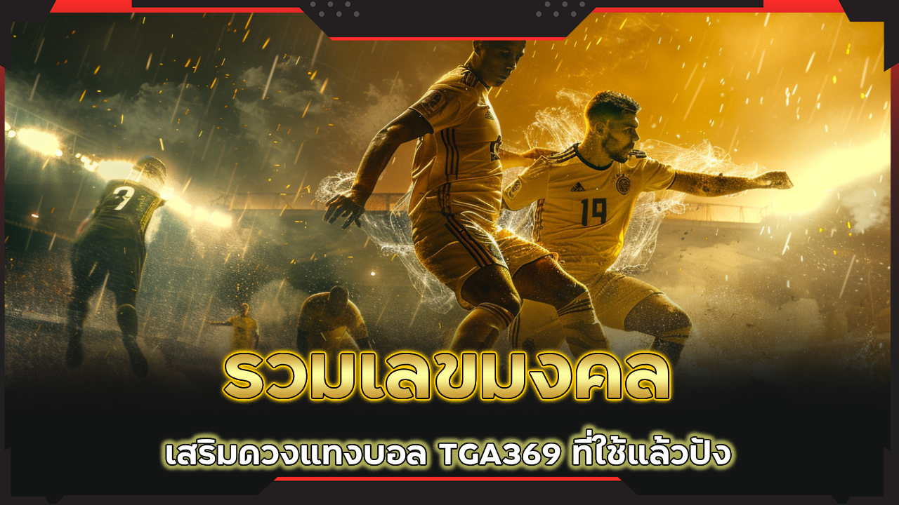 รวมเลขมงคลเสริมดวงแทงบอล TGA369 ที่ใช้แล้วปัง